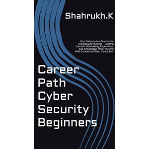 Khan, Shahrukh Career Path Cyber Security Beginners: Your Gateway to a Successful Cybersecurity Career —Guiding You with Networking, Experience, and Knowledge, Plus Free and Paid Courses to Climb the Ladder. Khan, Shahrukh Career Path Cyber Security Beginners: Your Gateway to a Successful Cybersecurity Career —Guiding You with Networking, Experience, and Knowledge, Plus Free and Paid Courses to Climb the Ladder.