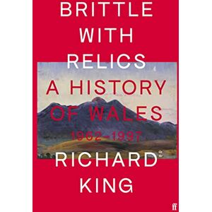 King, Mr Richard Brittle with Relics: A History of Wales, 1962–97 ('Oral history at its revelatory best' DAVID KYNASTON) King, Mr Richard Brittle with Relics: A History of Wales, 1962–97 ('Oral history at its revelatory best' DAVID KYNASTON)