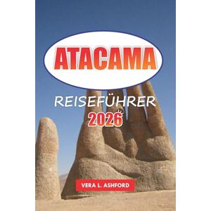 ASHFORD, VERA L. Atacama Reiseführer 2026: Entdecken Sie Chiles Wüstenwunder, Top-Abenteuer, lokale Kultur, Naturlandschaften und praktische Tipps in Südamerika ASHFORD, VERA L. Atacama Reiseführer 2026: Entdecken Sie Chiles Wüstenwunder, Top-Abenteuer, lokale Kultur, Naturlandschaften und praktische Tipps in Südamerika