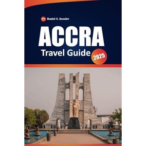 KESSLER, DANIEL S. Accra Travel Guide 2025: Discover Local Culture, Attractions, Dining Spots and Practical Tips for Exploring Ghana’s Capital KESSLER, DANIEL S. Accra Travel Guide 2025: Discover Local Culture, Attractions, Dining Spots and Practical Tips for Exploring Ghana’s Capital