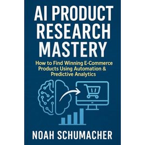 Schumacher, Noah AI Product Research Mastery: How to Find Winning E-Commerce Products Using Automation & Predictive Analytics: A Comprehensive Guide Schumacher, Noah AI Product Research Mastery: How to Find Winning E-Commerce Products Using Automation & Predictive Analytics: A Comprehensive Guide