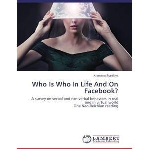 Stanilova, Kremena Who Is Who In Life And On Facebook?: A survey on verbal and non-verbal behaviors in real and in virtual world One Neo-Reichian reading Stanilova, Kremena Who Is Who In Life And On Facebook?: A survey on verbal and non-verbal behaviors in real and in virtual world One Neo-Reichian reading