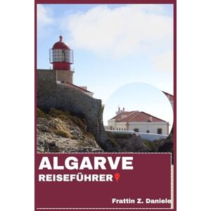 Daniele, Frattin Z. ALGARVE REISEFÜHRER: Ihr unverzichtbarer Reiseführer für die Algarve: Authentische Routen, Geheimtipps, kulturelle Highlights, kulinarische Erlebnisse und Abenteuer Daniele, Frattin Z. ALGARVE REISEFÜHRER: Ihr unverzichtbarer Reiseführer für die Algarve: Authentische Routen, Geheimtipps, kulturelle Highlights, kulinarische Erlebnisse und Abenteuer
