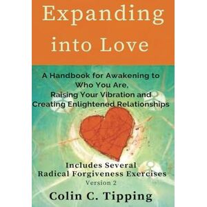 Tipping, Colin Expanding into Love: A Handbook for Awakening to Who You Are, Raising Your Vibration and Creating Enlightened Relationships Tipping, Colin Expanding into Love: A Handbook for Awakening to Who You Are, Raising Your Vibration and Creating Enlightened Relationships