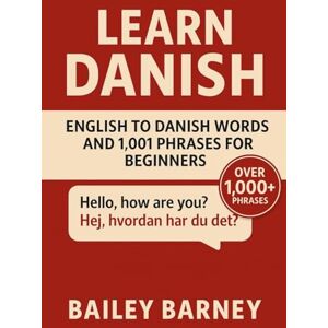 Barney, Bailey Learn Danish: English to Danish Words and 1,001 Phrases for Beginners Barney, Bailey Learn Danish: English to Danish Words and 1,001 Phrases for Beginners
