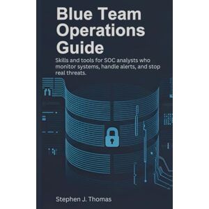 Thomas, Stephen J Blue Team Operations Guide: Skills and tools for SOC analysts who monitor systems, handle alerts, and stop real threats. Thomas, Stephen J Blue Team Operations Guide: Skills and tools for SOC analysts who monitor systems, handle alerts, and stop real threats.