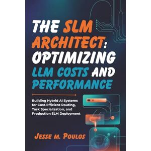 POULOS, JESSE M. THE SLM ARCHITECT: OPTIMIZING LLM COSTS AND PERFORMANCE: Building Hybrid AI Systems for Cost-Efficient Routing, Task Specialization, and Production SLM Deployment POULOS, JESSE M. THE SLM ARCHITECT: OPTIMIZING LLM COSTS AND PERFORMANCE: Building Hybrid AI Systems for Cost-Efficient Routing, Task Specialization, and Production SLM Deployment