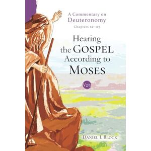 Block, Daniel I. Hearing the Gospel According to Moses (Vol. 2): A Commentary on Deuteronomy (Chapters 12-23) Block, Daniel I. Hearing the Gospel According to Moses (Vol. 2): A Commentary on Deuteronomy (Chapters 12-23)