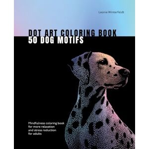 Winterfeldt, Leonie Dot Art Coloring Book 50 Dog Motifs: Mindfulness coloring book for more relaxation and stress reduction for adults (Dot Art Coloring Books) Winterfeldt, Leonie Dot Art Coloring Book 50 Dog Motifs: Mindfulness coloring book for more relaxation and stress reduction for adults (Dot Art Coloring Books)