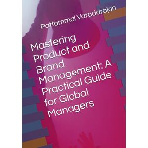 Varadarajan, Pattammal Mastering Product and Brand Management: A Practical Guide for Global Managers (Leadership Management) Varadarajan, Pattammal Mastering Product and Brand Management: A Practical Guide for Global Managers (Leadership Management)