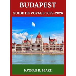 R. BLAKE, NATHAN BUDAPEST GUIDE DE VOYAGE 2025–2026: Que voir, goûter et expérimenter — Conçu pour les visiteurs novices et les aventuriers avertis R. BLAKE, NATHAN BUDAPEST GUIDE DE VOYAGE 2025–2026: Que voir, goûter et expérimenter — Conçu pour les visiteurs novices et les aventuriers avertis