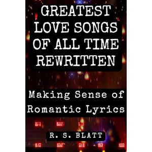 Blatt, R. S. Greatest Love Songs of All Time Rewritten: Making Sense of Romantic Lyrics (Sing Along Book Series) Blatt, R. S. Greatest Love Songs of All Time Rewritten: Making Sense of Romantic Lyrics (Sing Along Book Series)