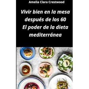 Crestwood, Amelia Clara Vivir bien en la mesa después de los 60: el poder de la dieta mediterránea: Recetas fáciles, sabrosas y saludables inspiradas en la dieta ... arterial y mejorar los niveles de colesterol Crestwood, Amelia Clara Vivir bien en la mesa después de los 60: el poder de la dieta mediterránea: Recetas fáciles, sabrosas y saludables inspiradas en la dieta ... arterial y mejorar los niveles de colesterol