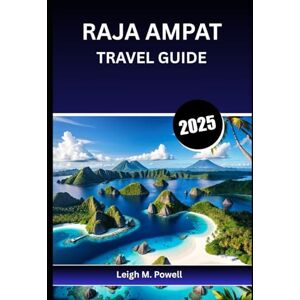 Powell, Leigh M. RAJA AMPAT TRAVEL GUIDE 2025: A Complete Companion for the Conscious Explorer Powell, Leigh M. RAJA AMPAT TRAVEL GUIDE 2025: A Complete Companion for the Conscious Explorer