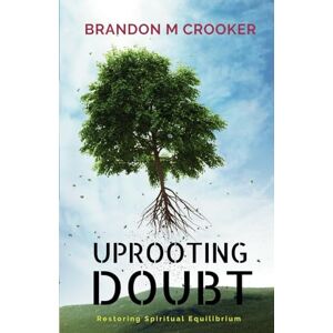 Crooker, Brandon M. Uprooting Doubt: Restoring Spiritual Equilibrium Crooker, Brandon M. Uprooting Doubt: Restoring Spiritual Equilibrium