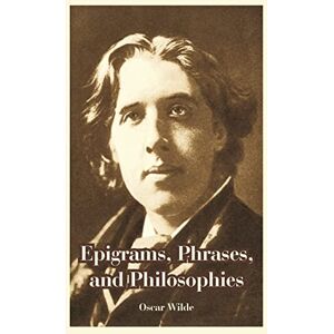 Wilde, Monsieur Oscar Epigrams, Phrases, and Philosophies Wilde, Monsieur Oscar Epigrams, Phrases, and Philosophies