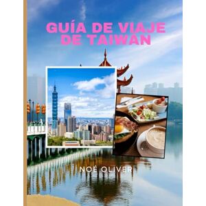 Oliver, Noé GUÍA DE VIAJE DE TAIWÁN 2025: Un viaje a través de la cultura isleña, los templos de montaña, la comida callejera y las ciudades modernas Oliver, Noé GUÍA DE VIAJE DE TAIWÁN 2025: Un viaje a través de la cultura isleña, los templos de montaña, la comida callejera y las ciudades modernas