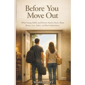FT, WealthWise Before You Move Out: What Young Adults and Parents Need to Know About Money, Law, Safety, and Real Independence FT, WealthWise Before You Move Out: What Young Adults and Parents Need to Know About Money, Law, Safety, and Real Independence