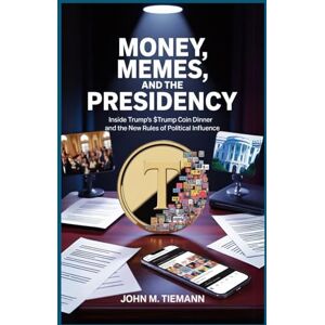 Tiemann, John M. Money, Memes, and the Presidency: Inside Trump’s $TRUMP Coin Dinner and the New Rules of Political Influence Tiemann, John M. Money, Memes, and the Presidency: Inside Trump’s $TRUMP Coin Dinner and the New Rules of Political Influence