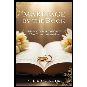 Hite, Dr. Dr. Eric Charles Marriage By The Book: The Secret To A Marriage That Cannot Be Broken Hite, Dr. Dr. Eric Charles Marriage By The Book: The Secret To A Marriage That Cannot Be Broken