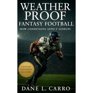 Carro, Dane L. Weatherproof Fantasy Football: How Conditions Affect Lineups: Advanced Weather Analytics for Smarter Lineups, Game Flow Adjustments, and Playoff-Ready Strategies to Dominate Your Fantasy League Carro, Dane L. Weatherproof Fantasy Football: How Conditions Affect Lineups: Advanced Weather Analytics for Smarter Lineups, Game Flow Adjustments, and Playoff-Ready Strategies to Dominate Your Fantasy League