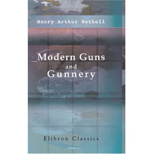 Bethell, Henry Arthur Modern Guns and Gunnery: A practical manual for officers of the horse, field and mountain artillery Bethell, Henry Arthur Modern Guns and Gunnery: A practical manual for officers of the horse, field and mountain artillery