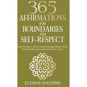 Solenne, Elenor 365 Affirmations for Boundaries and Self-Respect: Daily Prompts to Break People-Pleasing Patterns, Build Emotional Strength and Reclaim Your Energy (The 365 Daily Affirmations Series) Solenne, Elenor 365 Affirmations for Boundaries and Self-Respect: Daily Prompts to Break People-Pleasing Patterns, Build Emotional Strength and Reclaim Your Energy (The 365 Daily Affirmations Series)