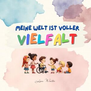 Winter, Lina Meine Welt ist voller Vielfalt: Ein Buch über das Anderssein und das Miteinander Winter, Lina Meine Welt ist voller Vielfalt: Ein Buch über das Anderssein und das Miteinander
