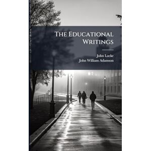 Locke, John 1632-1704 The Educational Writings Locke, John 1632-1704 The Educational Writings