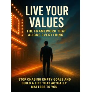 Prescott, Wesley Live Your Values: The Framework That Aligns Everything: Stop Chasing Empty Goals and Build a Life That Actually Matters to You Prescott, Wesley Live Your Values: The Framework That Aligns Everything: Stop Chasing Empty Goals and Build a Life That Actually Matters to You