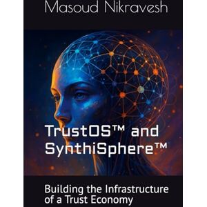 Nikravesh, Masoud TrustOS™ and SynthiSphere™: Building the Infrastructure of a Trust Economy (Gen-AI Transformation Oracle) Nikravesh, Masoud TrustOS™ and SynthiSphere™: Building the Infrastructure of a Trust Economy (Gen-AI Transformation Oracle)