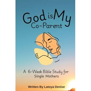 Denise, Latoya God is My Co-Parent: A 6-Week Bible Study for Single Mothers Denise, Latoya God is My Co-Parent: A 6-Week Bible Study for Single Mothers