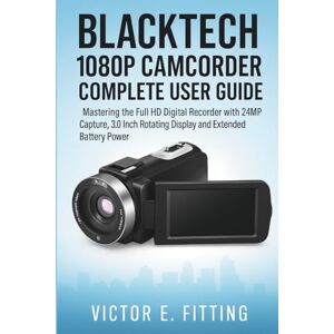 Fitting, Victor E. BlackTech 1080P Camcorder Complete User Guide: Mastering the Full HD Digital Recorder with 24MP Capture, 3.0 Inch Rotating Display and Extended Battery Power Fitting, Victor E. BlackTech 1080P Camcorder Complete User Guide: Mastering the Full HD Digital Recorder with 24MP Capture, 3.0 Inch Rotating Display and Extended Battery Power