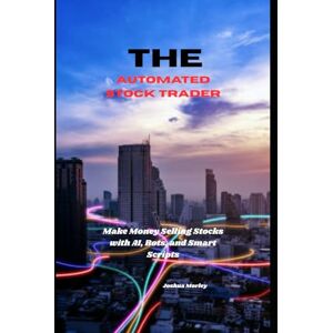 Morley, Joshua The Automated Stock Trader: Make Money Selling Stocks with AI, Bots, and Smart Scripts Morley, Joshua The Automated Stock Trader: Make Money Selling Stocks with AI, Bots, and Smart Scripts