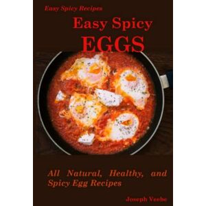 Veebe, Joseph Easy Spicy Eggs: All Natural, Healthy and Spicy Egg Recipes (Easy Spicy Recipes) Veebe, Joseph Easy Spicy Eggs: All Natural, Healthy and Spicy Egg Recipes (Easy Spicy Recipes)