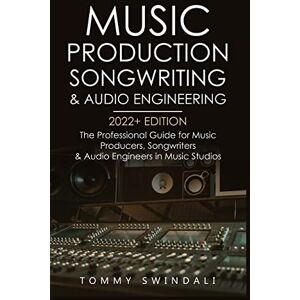 Swindali, Tommy Music Production, Songwriting & Audio Engineering, 2022+ Edition: The Professional Guide for Music Producers, Songwriters & Audio Engineers in Music ... ... edm, producing music, songwriting Book 1) Swindali, Tommy Music Production, Songwriting & Audio Engineering, 2022+ Edition: The Professional Guide for Music Producers, Songwriters & Audio Engineers in Music ... ... edm, producing music, songwriting Book 1)