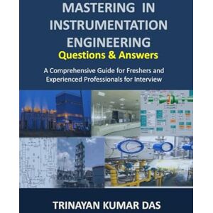 Trinayan Kumar Das Mastering in Instrumentation Engineering: Questions and Answers: A Comprehensive Guide for Freshers and Experienced Professionals for Interview Trinayan Kumar Das Mastering in Instrumentation Engineering: Questions and Answers: A Comprehensive Guide for Freshers and Experienced Professionals for Interview