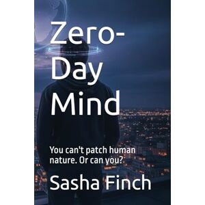 Finch, Sasha Zero-Day Mind: You can't patch human nature. Or can you? Finch, Sasha Zero-Day Mind: You can't patch human nature. Or can you?