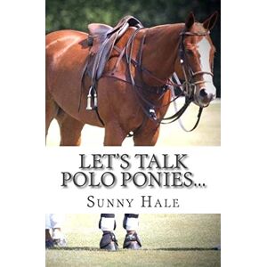 Hale, Sunny Let's Talk Polo Ponies...: The facts about polo ponies every polo player should know: Volume 3 Hale, Sunny Let's Talk Polo Ponies...: The facts about polo ponies every polo player should know: Volume 3