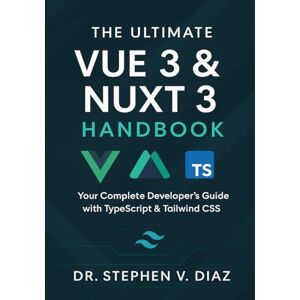 Diaz, Dr Stephen V. The Ultimate Vue 3 & Nuxt 3 Handbook: Your Complete Developer’s Guide with TypeScript & Tailwind CSS Diaz, Dr Stephen V. The Ultimate Vue 3 & Nuxt 3 Handbook: Your Complete Developer’s Guide with TypeScript & Tailwind CSS