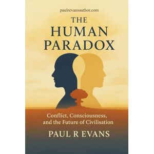 Evans, Paul R The Human Paradox: Conflict, Consciousness, and the Future of Civilisation Evans, Paul R The Human Paradox: Conflict, Consciousness, and the Future of Civilisation