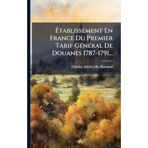 Établissement En France Du Premier Tarif GÃ(c)nÃ(c)ral De Douanes 1787-1791... Établissement En France Du Premier Tarif GÃ(c)nÃ(c)ral De Douanes 1787-1791...