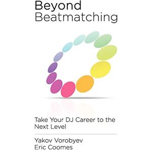Vorobyev, Yakov Beyond Beatmatching: Take Your DJ Career to the Next Level Vorobyev, Yakov Beyond Beatmatching: Take Your DJ Career to the Next Level