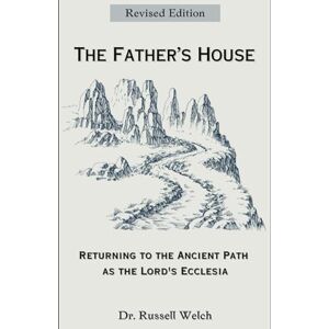 Welch, Russell The Father's House: Returning to the Ancient Path as the Lord's Ecclesia (Ecclesia Home Fellowships) Welch, Russell The Father's House: Returning to the Ancient Path as the Lord's Ecclesia (Ecclesia Home Fellowships)