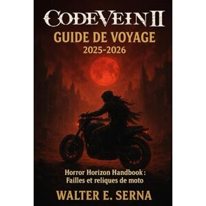 SERNA, WALTER E CODE VEINE II GUIDE DE VOYAGE 2025-2026: Horror Horizon Handbook : Failles et reliques de moto SERNA, WALTER E CODE VEINE II GUIDE DE VOYAGE 2025-2026: Horror Horizon Handbook : Failles et reliques de moto