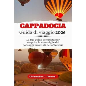 Thomas, Christopher C. Cappadocia Guida di viaggio 2026: La tua guida completa per scoprire le meraviglie dei paesaggi incantati della Turchia Thomas, Christopher C. Cappadocia Guida di viaggio 2026: La tua guida completa per scoprire le meraviglie dei paesaggi incantati della Turchia