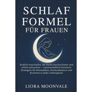 Moonvale, Liora Schlaf Formel Für Frauen: Endlich einschlafen, die Nacht durchschlafen und erholt aufwachen – wissenschaftlich fundierte Strategien für Stressabbau, Hormonbalance und Routinen in jeder Lebensphase Moonvale, Liora Schlaf Formel Für Frauen: Endlich einschlafen, die Nacht durchschlafen und erholt aufwachen – wissenschaftlich fundierte Strategien für Stressabbau, Hormonbalance und Routinen in jeder Lebensphase