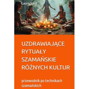Sard, Laura UZDRAWIAJĄCE RYTUAŁY SZAMAŃSKIE RÓŻNYCH KULTUR: przewodnik po technikach szamańskich (Seria Polski) Sard, Laura UZDRAWIAJĄCE RYTUAŁY SZAMAŃSKIE RÓŻNYCH KULTUR: przewodnik po technikach szamańskich (Seria Polski)