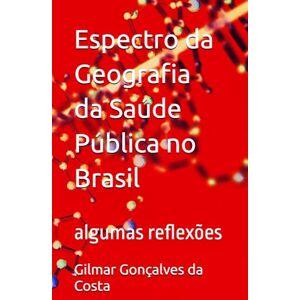 Gonçalves da Costa, Gilmar Espectro da Geografia da Saúde Pública no Brasil: algumas reflexões Gonçalves da Costa, Gilmar Espectro da Geografia da Saúde Pública no Brasil: algumas reflexões