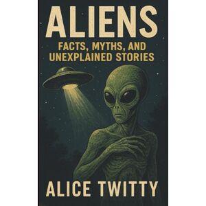 Twitty, Alice Aliens: Facts, Myths, and Unexplained Stories: What Governments Know — And What They're Not Telling Us Twitty, Alice Aliens: Facts, Myths, and Unexplained Stories: What Governments Know — And What They're Not Telling Us